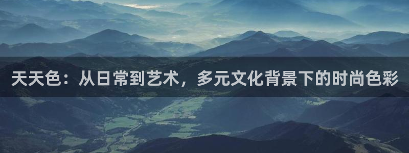 蜜桃网视频在线：天天色：从日常到艺术，多元文化背景下的时尚色彩