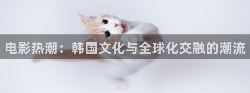 蜜桃观看视频：电影热潮：韩国文化与全球化交融的潮流