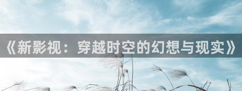 蜜桃影视在线：《新影视：穿越时空的幻想与现实》